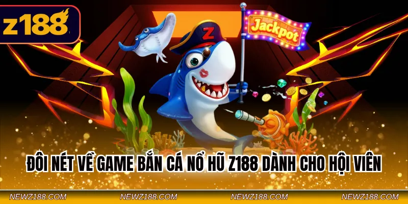 Đôi nét về game bắn cá nổ hũ Z188 dành cho hội viên