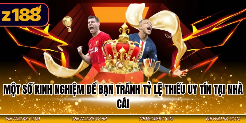 Một số kinh nghiệm để bạn tránh tỷ lệ thiếu uy tín tại nhà cái