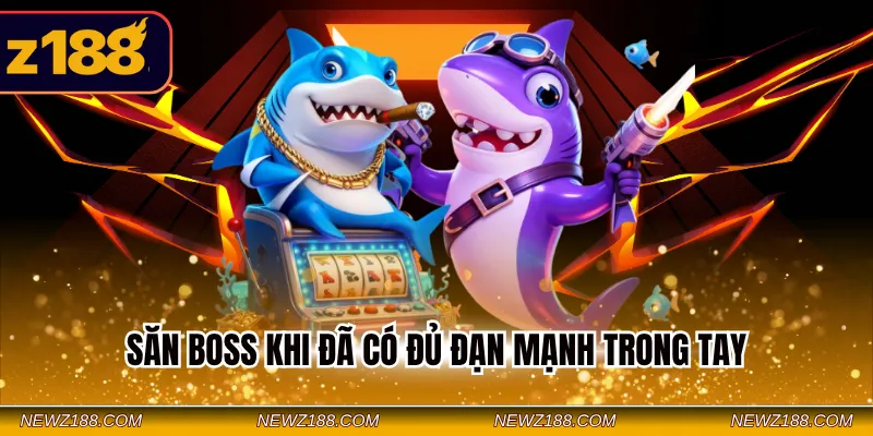 Săn boss khi đã có đủ đạn mạnh trong tay