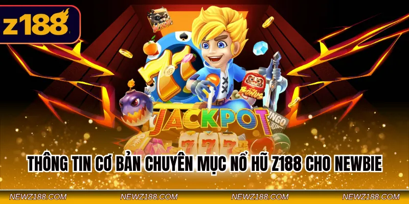 Thông tin cơ bản chuyên mục nổ hũ Z188 cho Newbie